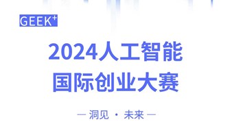 【活动报名】GEEK⁺ 2024人工智能国际创业大赛