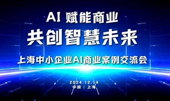 AI 赋能商业 —— 共创智慧未来 上海中小企业AI案例交流会