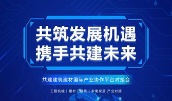 助力海外经济复苏 | 共建建筑建材国际产业协作平台对接会