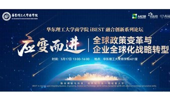 【华东理工大学商学院iBEST融合创新系列论坛】应变而进：全球政策变革与企业全球化战略转型