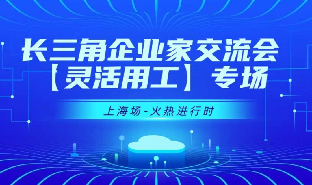 【05月22日】长三角企业家交流会-灵活用工行业【上海】专场
